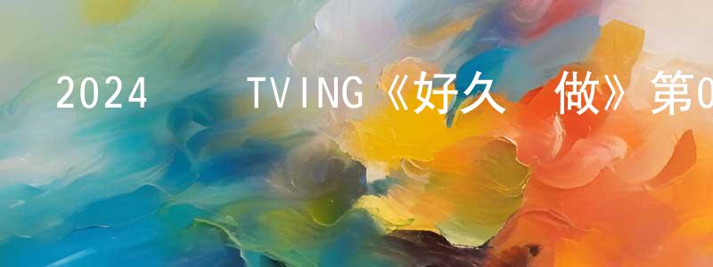 陳秋平發布2024韓國TVING《好久沒做》第06集[韓語中字]迅雷下載_深夜電影